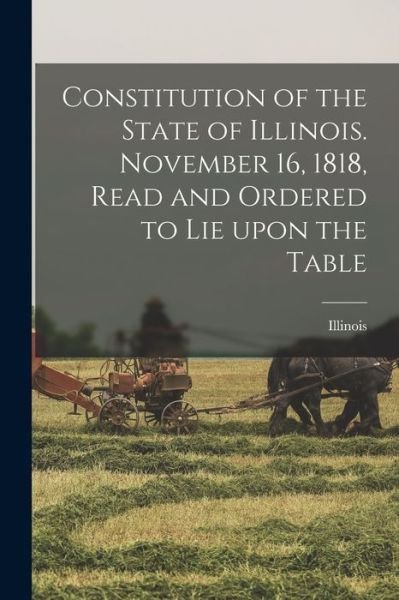 Cover for Illinois · Constitution of the State of Illinois. November 16, 1818, Read and Ordered to Lie Upon the Table (Taschenbuch) (2021)