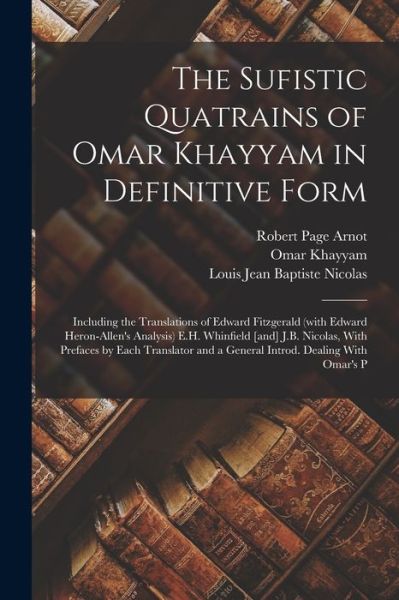 Sufistic Quatrains of Omar Khayyam in Definitive Form; Including the Translations of Edward Fitzgerald (with Edward Heron-Allen's Analysis) E. H. Whinfield [and] J. B. Nicolas, with Prefaces by Each Translator and a General Introd. Dealing with Omar's P - Edward Fitzgerald - Books - Creative Media Partners, LLC - 9781017447262 - October 27, 2022