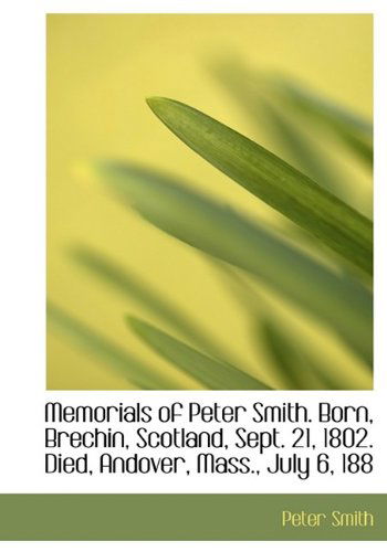 Cover for Peter Smith · Memorials of Peter Smith. Born, Brechin, Scotland, Sept. 21, 1802. Died, Andover, Mass., July 6, 188 (Hardcover Book) (2009)