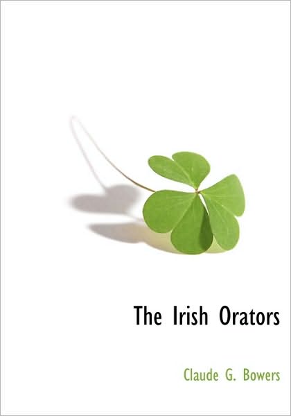 The Irish Orators - Claude G. Bowers - Books - BCR (Bibliographical Center for Research - 9781116306262 - November 17, 2009