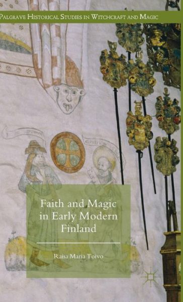 Cover for Raisa Maria Toivo · Faith and Magic in Early Modern Finland - Palgrave Historical Studies in Witchcraft and Magic (Hardcover Book) [1st ed. 2016 edition] (2016)