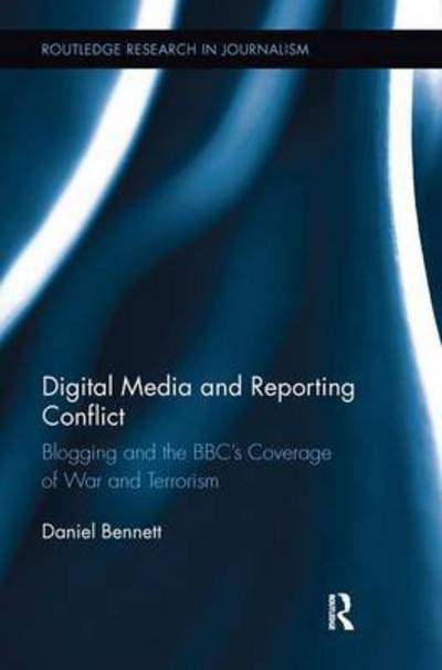 Cover for Daniel Bennett · Digital Media and Reporting Conflict: Blogging and the BBC’s Coverage of War and Terrorism - Routledge Research in Journalism (Paperback Book) (2016)