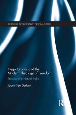 Cover for Geddert, Jeremy Seth (Assumption College, USA) · Hugo Grotius and the Modern Theology of Freedom: Transcending Natural Rights - Routledge Innovations in Political Theory (Paperback Book) (2018)