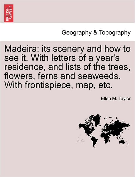Cover for Ellen M Taylor · Madeira: Its Scenery and How to See It. with Letters of a Year's Residence, and Lists of the Trees, Flowers, Ferns and Seaweeds (Paperback Book) (2011)