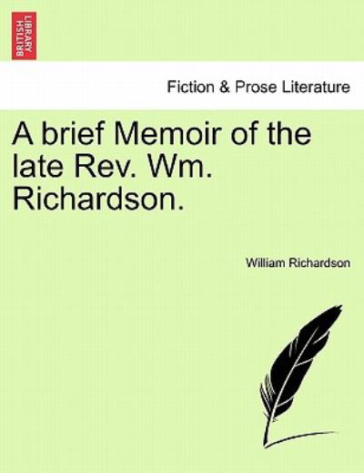 A Brief Memoir of the Late Rev. Wm. Richardson. - William Richardson - Livres - British Library, Historical Print Editio - 9781241046262 - 1 février 2011