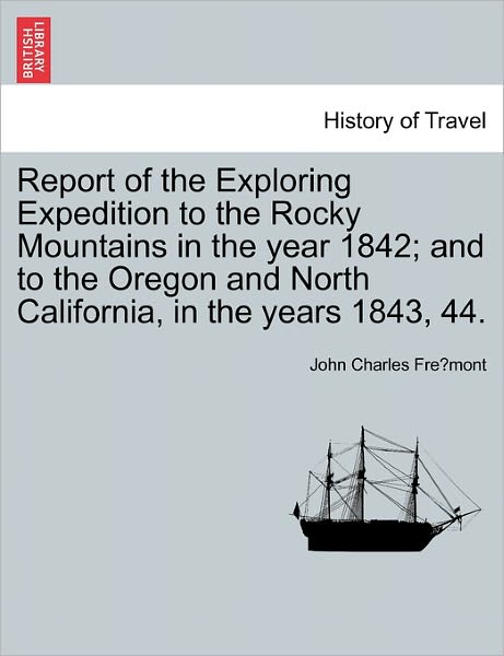 Cover for John Charles Fremont · Report of the Exploring Expedition to the Rocky Mountains in the Year 1842; And to the Oregon and North California, in the Years 1843, 44. (Paperback Book) (2011)