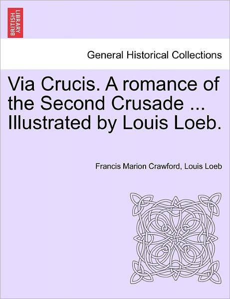 Cover for F Marion Crawford · Via Crucis. a Romance of the Second Crusade ... Illustrated by Louis Loeb. (Paperback Book) (2011)