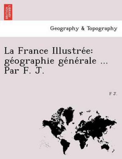 Cover for F J · La France Illustre E: GE Ographie GE Ne Rale ... Par F. J. (Paperback Book) (2011)