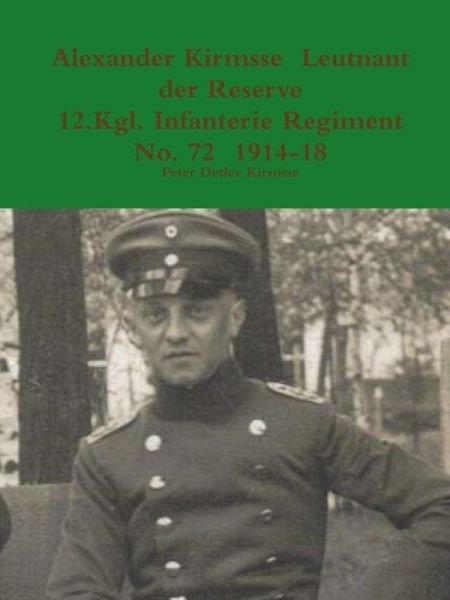 Cover for Peter Detlev Kirmsse · Alexander Kirmsse Leutnant Der Reserve 12.Kgl. Infanterie Regiment No. 72 1914 - 19 (Paperback Bog) (2014)