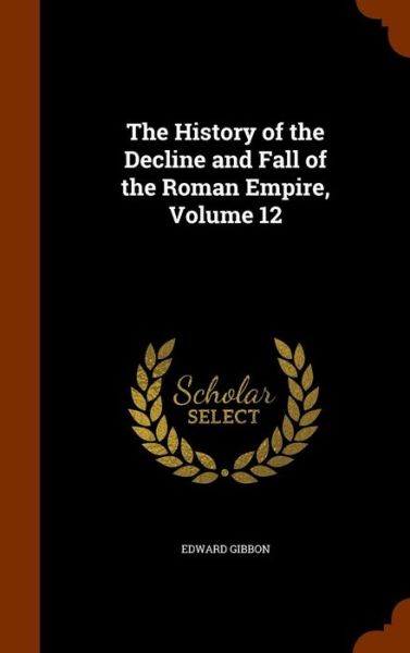 Cover for Edward Gibbon · The History of the Decline and Fall of the Roman Empire, Volume 12 (Hardcover Book) (2015)