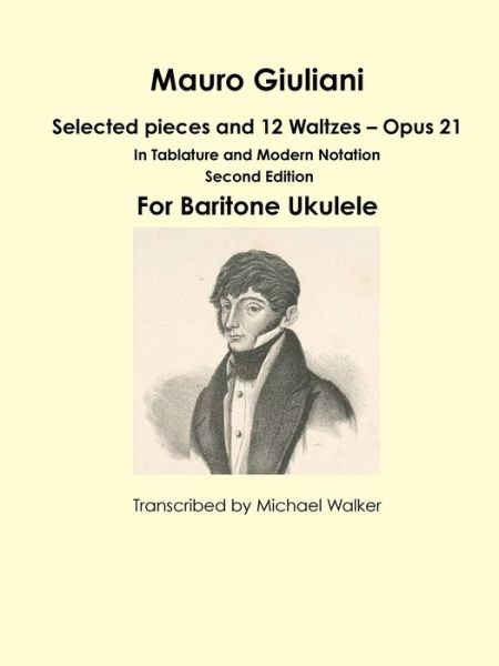 Mauro Giuliani: Selected pieces and 12 Waltzes - Opus 21 In Tablature and Modern Notation For Baritone Ukulele - Michael Walker - Books - Lulu.com - 9781365531262 - November 13, 2016