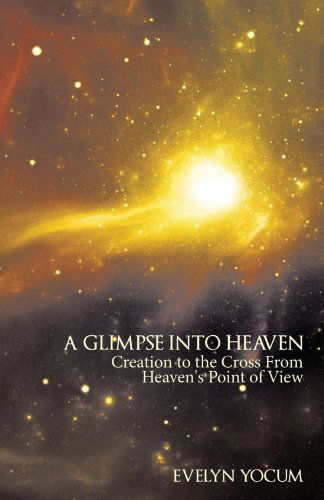 A Glimpse into Heaven: Creation to the Cross from Heaven's Point of View - Evelyn Yocum - Books - Trafford - 9781425187262 - November 28, 2011