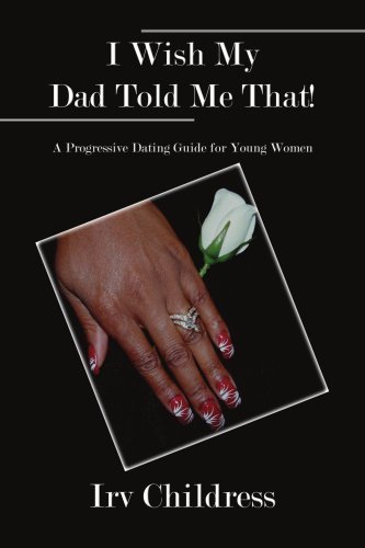 Cover for Irvin Childress · I Wish My Dad Told Me That!: a Progressive Dating Guide for Young Women (Paperback Bog) (2008)