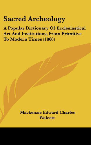 Cover for Mackenzie Edward Charles Walcott · Sacred Archeology: a Popular Dictionary of Ecclesiastical Art and Institutions, from Primitive to Modern Times (1868) (Hardcover Book) (2008)