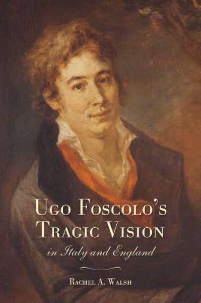 Cover for Rachel A. Walsh · Ugo Foscolo's Tragic Vision in Italy and England - Toronto Italian Studies (Hardcover Book) (2014)