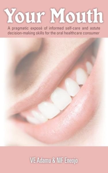 Cover for Ve Adamu · Your Mouth: a Pragmatic Expose of Informed Self-care &amp; Astute Decision-making Skills for the Oral Healthcare Consumer (Taschenbuch) (2013)