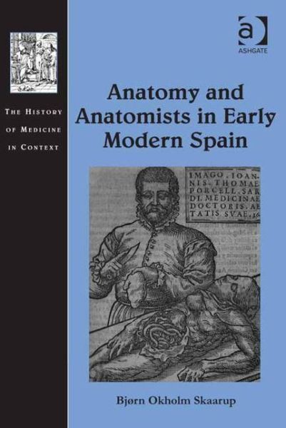 Cover for Bjørn Okholm Skaarup · Anatomy and Anatomists in Early Modern Spain - The History of Medicine in Context (Hardcover Book) [New edition] (2015)