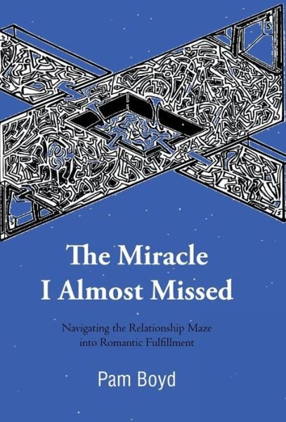 Cover for Pam Boyd · The Miracle I Almost Missed: Navigating the Relationship Maze into Romantic Fulfillment (Hardcover bog) (2012)