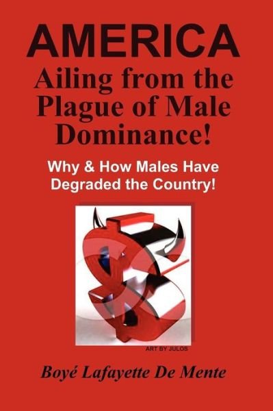 Cover for Boye Lafayette De Mente · America Ailing from the Plague of Male Dominance!: Why &amp; How Males Have Degraded the Country! (Paperback Bog) (2012)