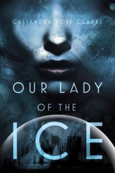 Cover for Cassandra Rose Clarke · Our Lady of the Ice (Hardcover Book) [First edition. edition] (2015)