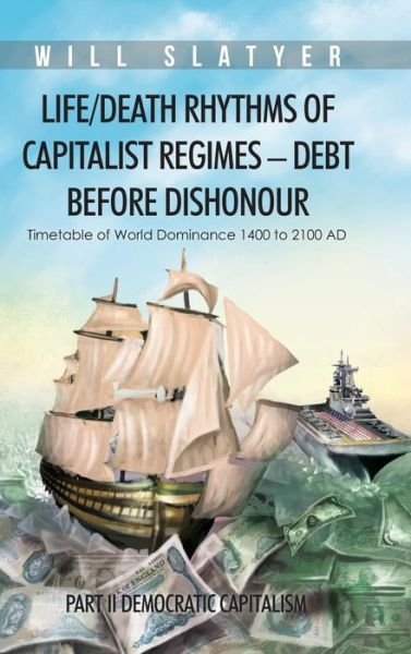 Cover for Will Slatyer · Life / Death Rhythms of Capitalist Regimes - Debt Before Dishonour: Part II Democratic Capitalism (Hardcover Book) (2014)
