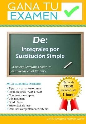 Cover for Msc Luis Fernando Mulcue Nieto · Gana Tu Examen De: Integrales Por Sustitucion Simple: (Taschenbuch) (2015)