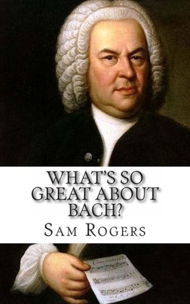 Cover for Sam Rogers · What's So Great About Bach?: a Biography of Johann Sebastian Bach Just for Kids! (Pocketbok) (2014)