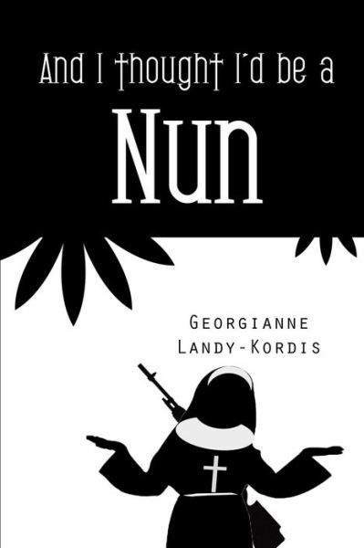 Georgianne Landy-kordis · And I Thought I'd Be a Nun (Paperback Book) (2014)