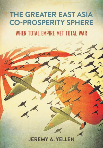 Cover for Jeremy A. Yellen · The Greater East Asia Co-Prosperity Sphere: When Total Empire Met Total War - Studies of the Weatherhead East Asian Institute, Columbia University (Paperback Book) (2023)