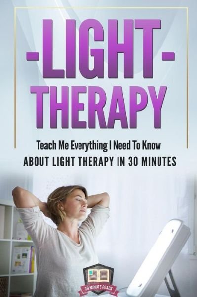 Cover for 30 Minute Reads · Light Therapy: Teach Me Everything I Need to Know About Light Therapy in 30 Minutes (Paperback Bog) (2014)