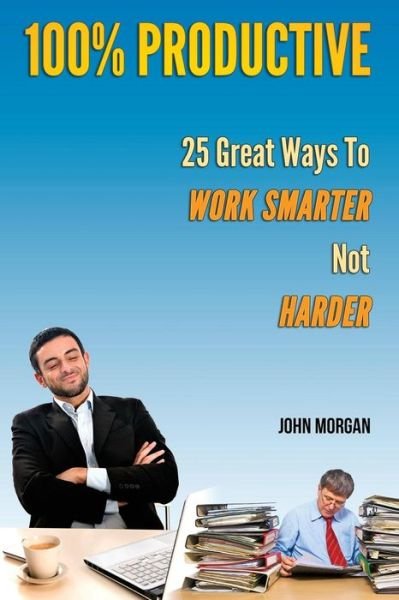 Cover for John Morgan · 100% Productive: 25 Great Ways to Work Smarter Not Harder (Paperback Bog) (2014)