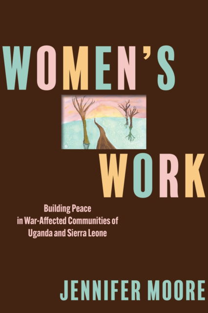 Cover for Jennifer Moore · Women’s Work: Building Peace in War-Affected Communities of Uganda and Sierra Leone - Pennsylvania Studies in Human Rights (Hardcover Book) (2025)