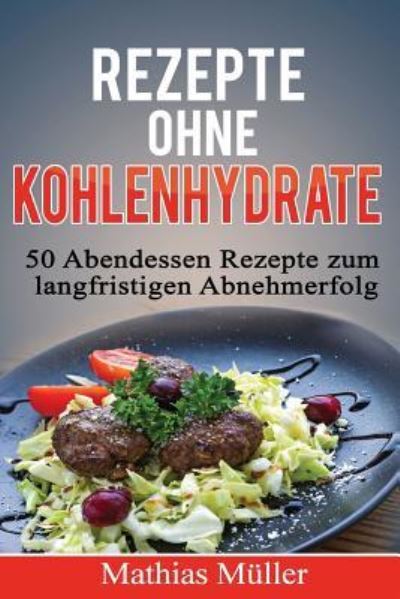 Rezepte ohne Kohlenhydrate - 50 Abendessen-Rezepte zum langfristigen Abnehmerfolg - Mathias Müller - Książki - Createspace Independent Publishing Platf - 9781523452262 - 2 lutego 2016