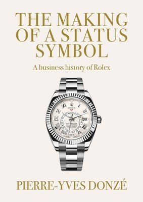 Cover for Donze, Pierre-Yves (Professor of Business History) · The Making of a Status Symbol: A Business History of Rolex (Hardcover Book) (2025)