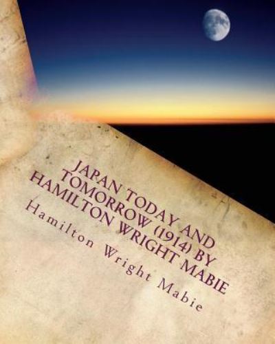 Japan today and tomorrow (1914) by Hamilton Wright Mabie - Hamilton Wright Mabie - Książki - Createspace Independent Publishing Platf - 9781530100262 - 18 lutego 2016