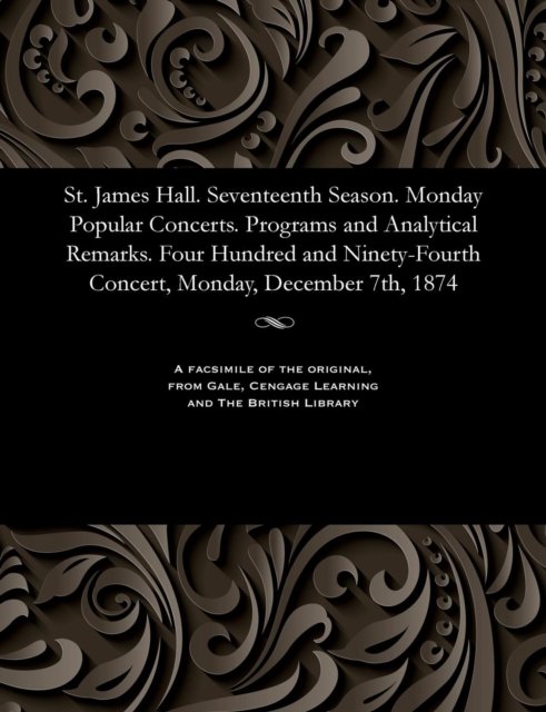 St. James Hall. Seventeenth Season. Monday Popular Concerts. Programs and Analytical Remarks. Four Hundred and Ninety-Fourth Concert, Monday, December 7th, 1874 - V/A - Libros - Gale and the British Library - 9781535811262 - 13 de diciembre de 1901
