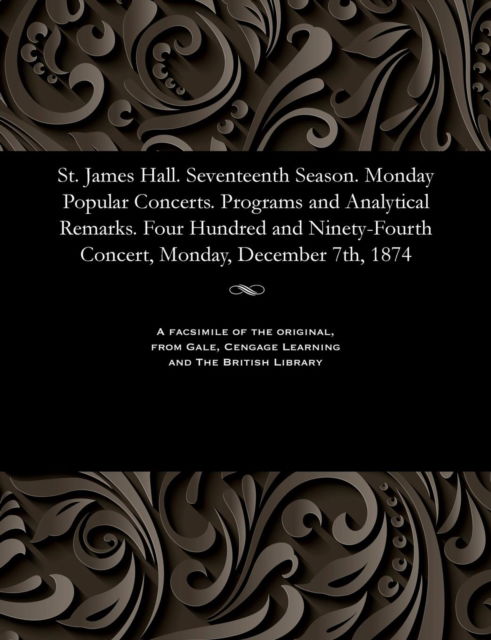 St. James Hall. Seventeenth Season. Monday Popular Concerts. Programs and Analytical Remarks. Four Hundred and Ninety-Fourth Concert, Monday, December 7th, 1874 - V/A - Kirjat - Gale and the British Library - 9781535811262 - perjantai 13. joulukuuta 1901