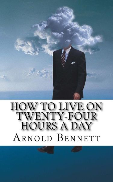 How to Live on Twenty-Four Hours a Day - Arnold Bennett - Books - Createspace Independent Publishing Platf - 9781540480262 - November 18, 2016