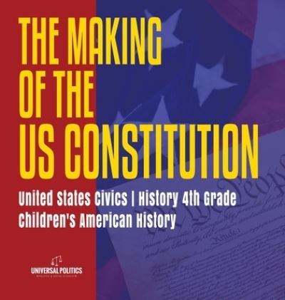 Cover for Universal Politics · The Makings of the US Constitution United States Civics History 4th Grade Children's American History (Inbunden Bok) (2019)