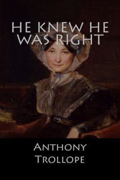 He Knew He Was Right - Anthony Trollope - Książki - Createspace Independent Publishing Platf - 9781548992262 - 16 lipca 2017