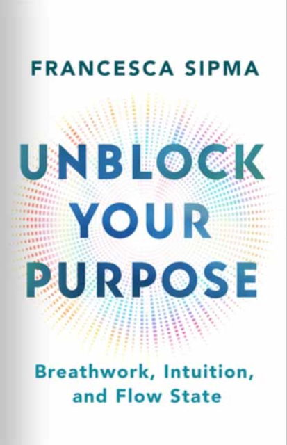 Unblock Your Purpose: Breathwork, Intuition, and Flow State - Francesca Sipma - Books - New World Library - 9781608689262 - December 26, 2024