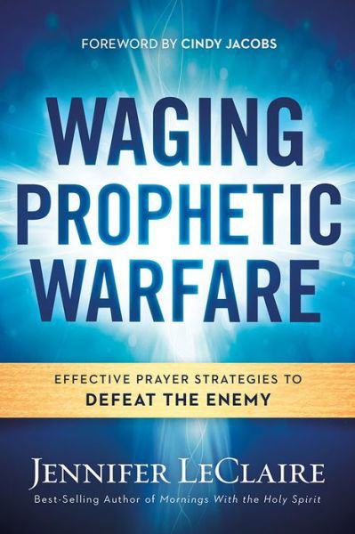 Cover for Jennifer LeClaire · Waging Prophetic Warfare: Effective Prayer Strategies to Defeat the Enemy (Paperback Bog) (2016)
