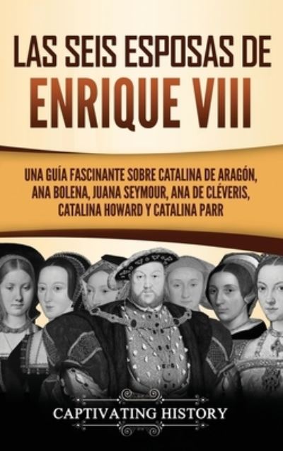 Cover for Captivating History · Las seis esposas de Enrique VIII (Hardcover Book) (2021)