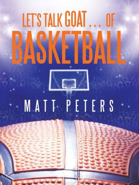 Let's Talk Goat... of Basketball - Matt Peters - Books - AuthorHouse - 9781665514262 - January 31, 2021