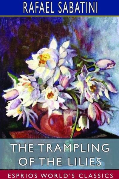 Cover for Rafael Sabatini · The Trampling of the Lilies (Esprios Classics) (Taschenbuch) (2024)