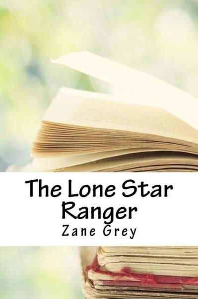 The Lone Star Ranger - Zane Grey - Books - Createspace Independent Publishing Platf - 9781718751262 - May 5, 2018