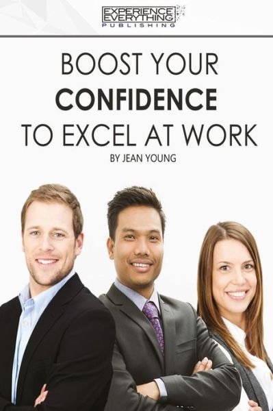 Cover for Experience Everything Publishing · Boost Your Confidence to Excel at Work (Paperback Book) (2017)