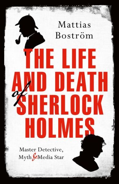 Cover for Mattias Bostrom · The Life and Death of Sherlock Holmes: Master Detective, Myth and Media Star (Taschenbuch) (2018)