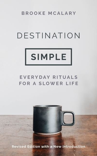 Cover for Brooke McAlary · Destination Simple: Everyday Rituals for a Slower Life (Hardcover Book) [Revised edition] (2022)