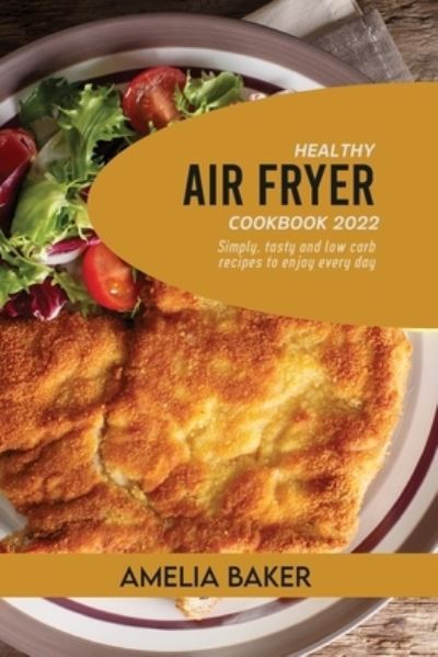 Cover for Amelia Baker · Healthy Air Fryer Cookbook 2022: Simply, Tasty and Low Carb Recipes to Enjoy Every Day (Paperback Book) (2022)